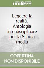 Leggere la realtà. Antologia interdisciplinare per la Scuola media libro