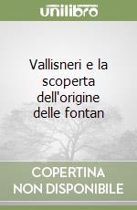 Vallisneri e la scoperta dell'origine delle fontan libro