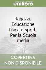 Ragazzi. Educazione fisica e sport. Per la Scuola media libro