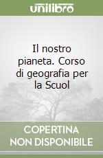 Il nostro pianeta. Corso di geografia per la Scuol