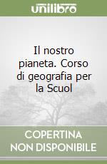 Il nostro pianeta. Corso di geografia per la Scuol libro