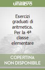 Esercizi graduati di aritmetica. Per la 4ª classe elementare