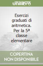 Esercizi graduati di aritmetica. Per la 5ª classe elementare