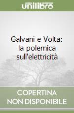 Galvani e Volta: la polemica sull'elettricità libro