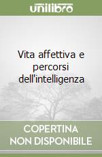 Vita affettiva e percorsi dell'intelligenza libro