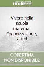 Vivere nella scuola materna. Organizzazione, arred libro