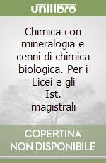 Chimica con mineralogia e cenni di chimica biologica. Per i Licei e gli Ist. magistrali libro
