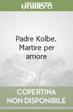 Padre Kolbe. Martire per amore libro