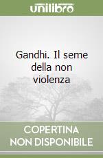 Gandhi. Il seme della non violenza libro