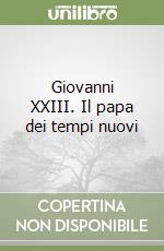 Giovanni XXIII. Il papa dei tempi nuovi