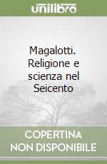 Magalotti. Religione e scienza nel Seicento libro