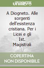 A Diogneto. Alle sorgenti dell'esistenza cristiana. Per i Licei e gli Ist. Magistrali libro