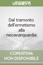 Dal tramonto dell'ermetismo alla neoavanguardia libro