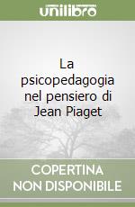La psicopedagogia nel pensiero di Jean Piaget libro