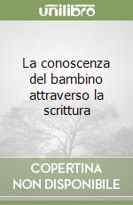 La conoscenza del bambino attraverso la scrittura libro