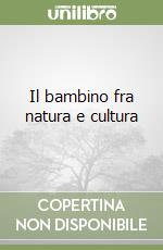 Il bambino fra natura e cultura libro