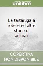 La tartaruga a rotelle ed altre storie di animali libro