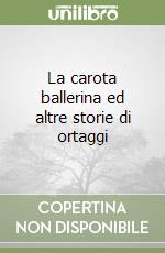 La carota ballerina ed altre storie di ortaggi libro