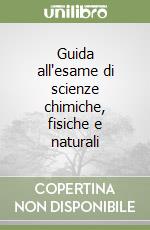 Guida all'esame di scienze chimiche, fisiche e naturali libro