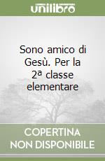 Sono amico di Gesù. Per la 2ª classe elementare libro