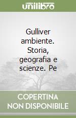 Gulliver ambiente. Storia, geografia e scienze. Pe