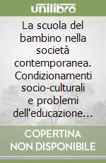 La scuola del bambino nella società contemporanea. Condizionamenti socio-culturali e problemi dell'educazione infantile oggi libro