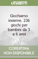 Giochiamo insieme. 236 giochi per bambini da 3 a 6 anni