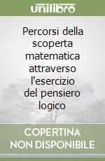 Percorsi della scoperta matematica attraverso l'esercizio del pensiero logico libro