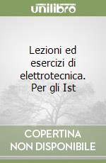 Lezioni ed esercizi di elettrotecnica. Per gli Ist