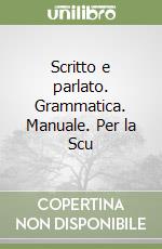 Scritto e parlato. Grammatica. Manuale. Per la Scu libro