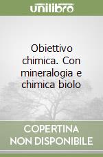 Obiettivo chimica. Con mineralogia e chimica biolo libro