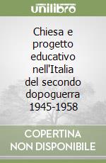 Chiesa e progetto educativo nell'Italia del secondo dopoguerra 1945-1958 libro