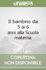 Il bambino dai 5 ai 6 anni alla Scuola materna libro