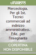 Merceologia. Per gli Ist. Tecnici commerciali ad indirizzo amministrativo. Ediz. per l'insegnante libro