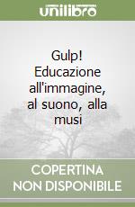 Gulp! Educazione all'immagine, al suono, alla musi libro