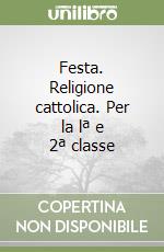 Festa. Religione cattolica. Per la lª e 2ª classe  libro