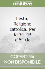 Festa. Religione cattolica. Per la 3ª, 4ª e 5ª cla libro