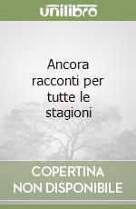 Ancora racconti per tutte le stagioni libro