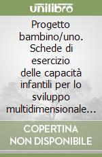 Progetto bambino/uno. Schede di esercizio delle capacità infantili per lo sviluppo multidimensionale della personalità (1) libro