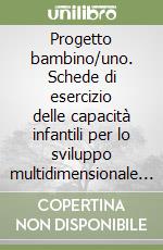 Progetto bambino/uno. Schede di esercizio delle capacità infantili per lo sviluppo multidimensionale della personalità (2) libro