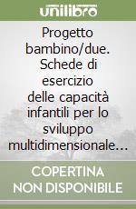 Progetto bambino/due. Schede di esercizio delle capacità infantili per lo sviluppo multidimensionale della personalità (3) libro
