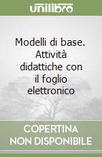 Modelli di base. Attività didattiche con il foglio elettronico libro