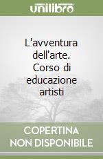 L'avventura dell'arte. Corso di educazione artisti libro