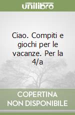 Ciao. Compiti e giochi per le vacanze. Per la 4/a  libro