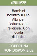 Bambini incontro a Dio. Albi per l'educazione religiosa. Con guida didattica libro