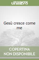 Gesù cresce come me libro