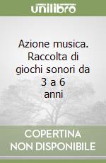 Azione musica. Raccolta di giochi sonori da 3 a 6 anni libro