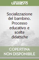 Socializzazione del bambino. Processo educativo e scelte didattiche libro