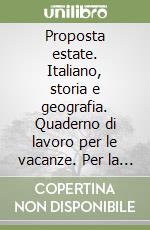 Proposta estate. Italiano, storia e geografia. Quaderno di lavoro per le vacanze. Per la Scuola media (1)