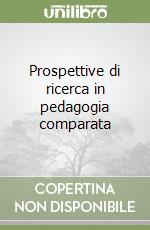 Prospettive di ricerca in pedagogia comparata libro